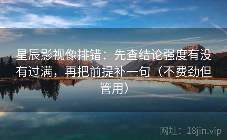 星辰影视像排错：先查结论强度有没有过满，再把前提补一句（不费劲但管用）