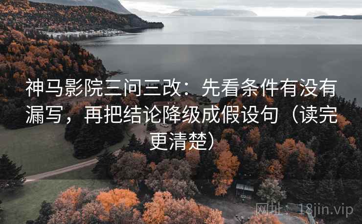 神马影院三问三改:先看条件有没有漏写,再把结论降级成假设句(读完更清楚) 神马影院三问三改:先看条件有没有漏写,再把结论降级成假设句(读完更清楚)