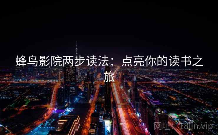 蜂鸟影院两步读法:点亮你的读书之旅 蜂鸟影院两步读法:点亮你的读书之旅