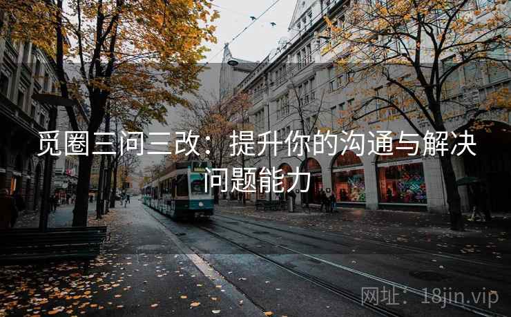 觅圈三问三改:提升你的沟通与解决问题能力 觅圈三问三改:提升你的沟通与解决问题能力