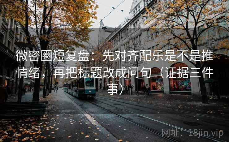 微密圈短复盘：先对齐配乐是不是推情绪，再把标题改成问句（证据三件事）