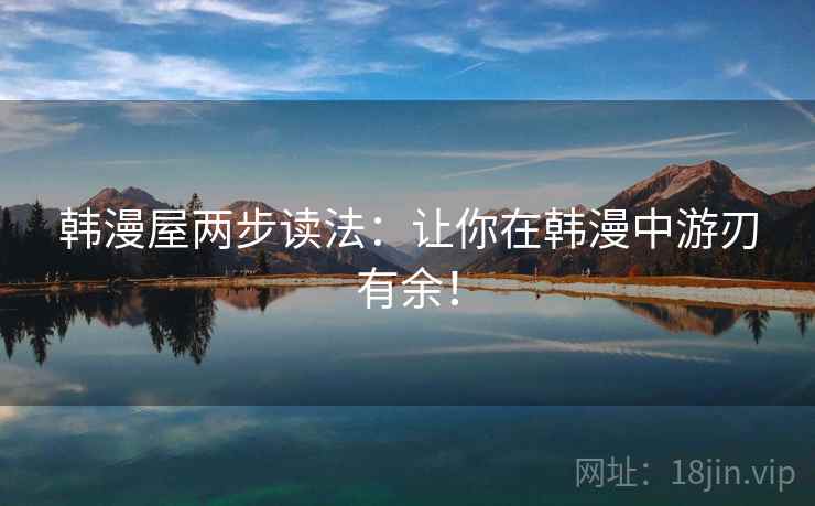 韩漫屋两步读法:让你在韩漫中游刃有余!