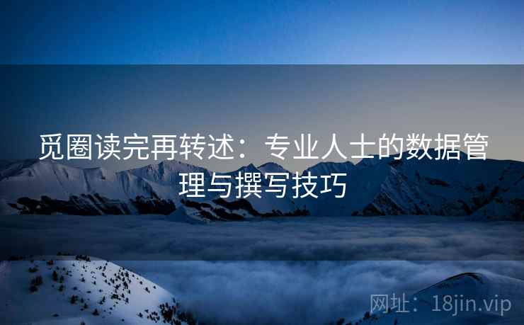 觅圈读完再转述：专业人士的数据管理与撰写技巧