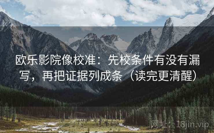 欧乐影院像校准：先校条件有没有漏写，再把证据列成条（读完更清醒）