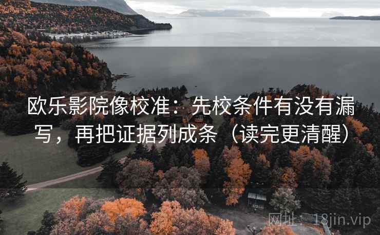 欧乐影院像校准:先校条件有没有漏写,再把证据列成条(读完更清醒) 欧乐影院像校准:先校条件有没有漏写,再把证据列成条(读完更清醒)