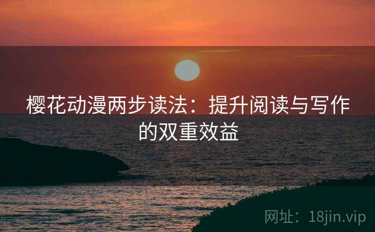 樱花动漫两步读法：提升阅读与写作的双重效益