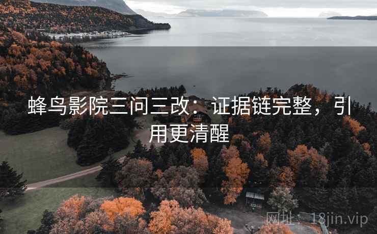 蜂鸟影院三问三改：证据链完整，引用更清醒