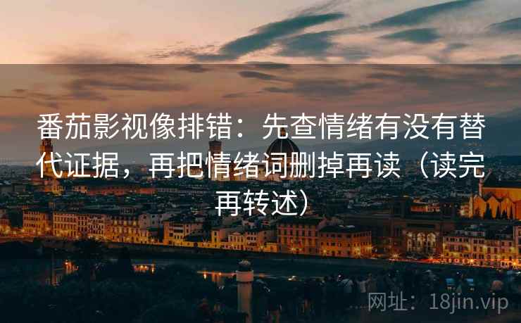 番茄影视像排错：先查情绪有没有替代证据，再把情绪词删掉再读（读完再转述）
