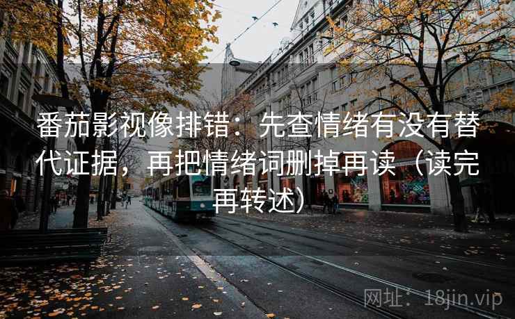 番茄影视像排错：先查情绪有没有替代证据，再把情绪词删掉再读（读完再转述）