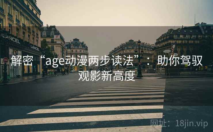 解密“age动漫两步读法”：助你驾驭观影新高度