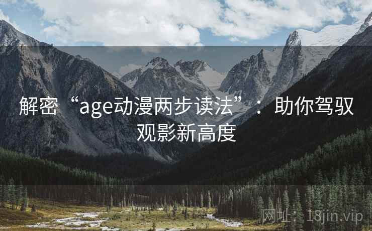 解密“age动漫两步读法”：助你驾驭观影新高度