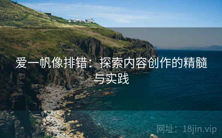 爱一帆像排错：探索内容创作的精髓与实践
