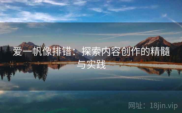 爱一帆像排错：探索内容创作的精髓与实践