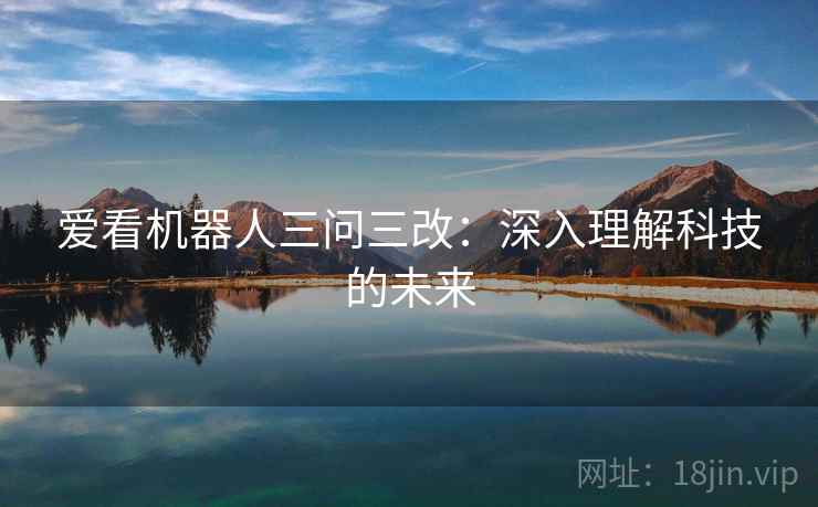 爱看机器人三问三改：深入理解科技的未来