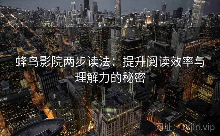 蜂鸟影院两步读法：提升阅读效率与理解力的秘密