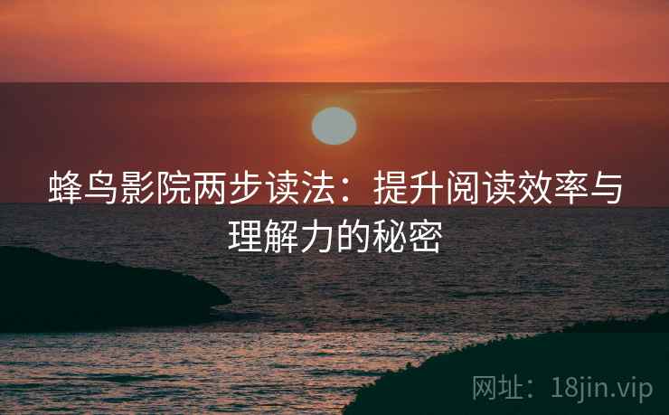 蜂鸟影院两步读法：提升阅读效率与理解力的秘密