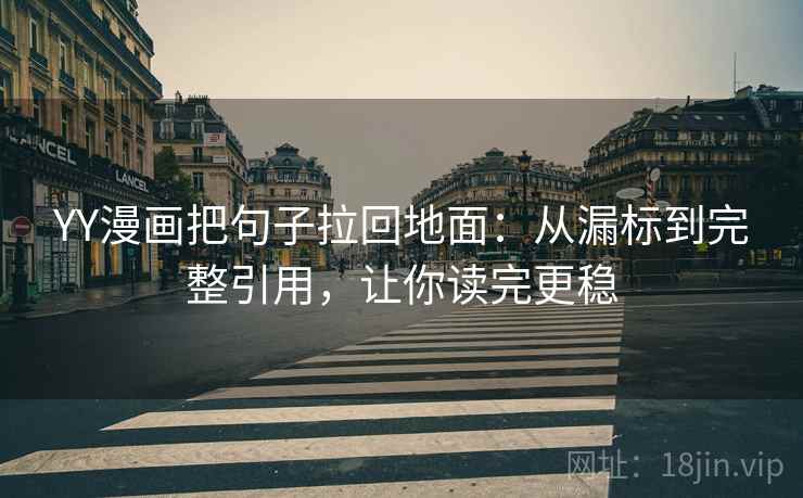 YY漫画把句子拉回地面：从漏标到完整引用，让你读完更稳