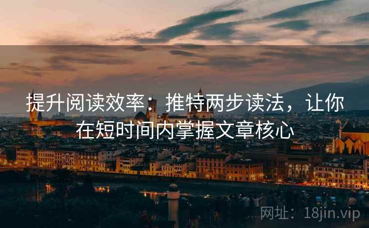 提升阅读效率：推特两步读法，让你在短时间内掌握文章核心