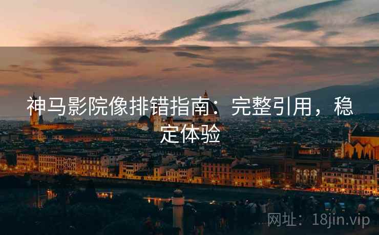 神马影院像排错指南：完整引用，稳定体验