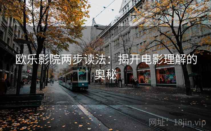 欧乐影院两步读法：揭开电影理解的奥秘