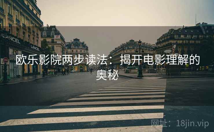 欧乐影院两步读法：揭开电影理解的奥秘