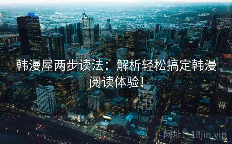 韩漫屋两步读法:解析轻松搞定韩漫阅读体验!