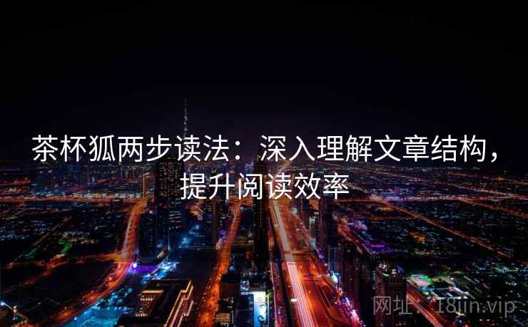 茶杯狐两步读法：深入理解文章结构，提升阅读效率