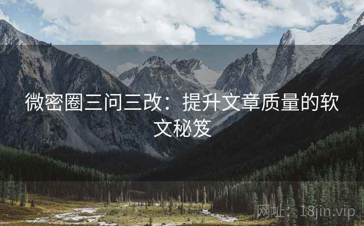 微密圈三问三改:提升文章质量的软文秘笈