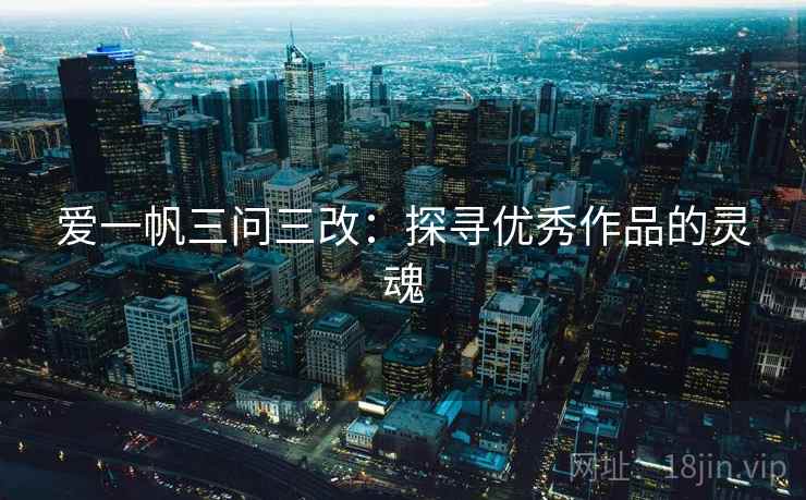 爱一帆三问三改：探寻优秀作品的灵魂