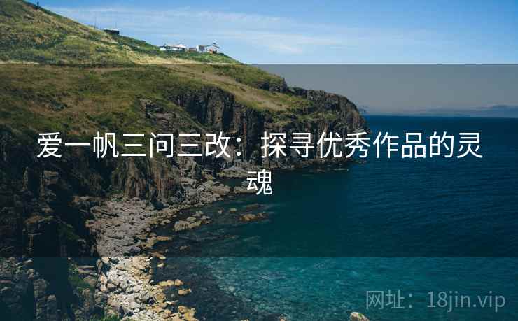 爱一帆三问三改：探寻优秀作品的灵魂