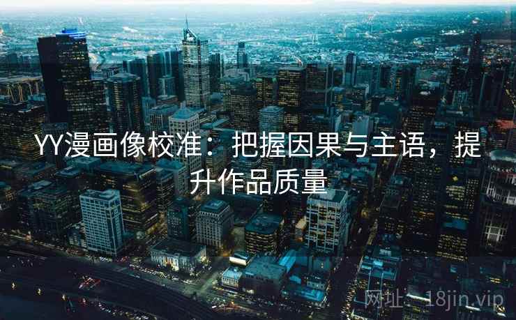 YY漫画像校准:把握因果与主语,提升作品质量