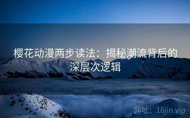 樱花动漫两步读法：揭秘潮流背后的深层次逻辑