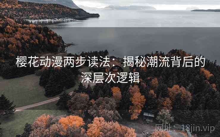 樱花动漫两步读法：揭秘潮流背后的深层次逻辑