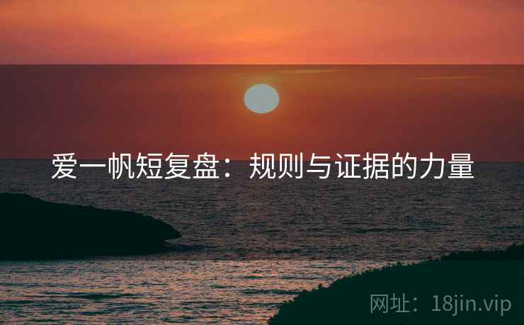 爱一帆短复盘：规则与证据的力量
