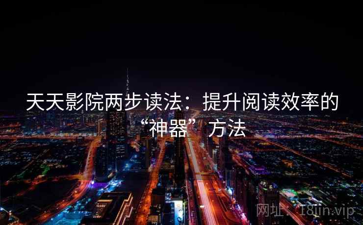 天天影院两步读法：提升阅读效率的“神器”方法