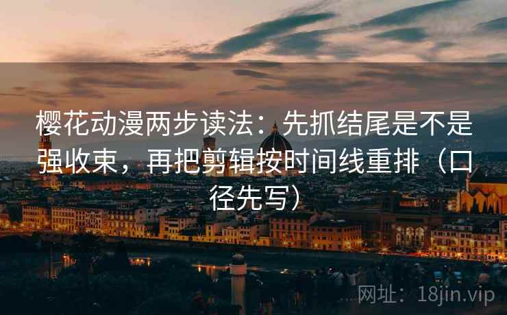 樱花动漫两步读法:先抓结尾是不是强收束,再把剪辑按时间线重排(口径先写) 樱花动漫两步读法:先抓结尾是不是强收束,再把剪辑按时间线重排(口径先写)