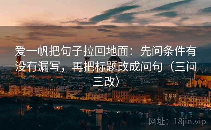 爱一帆把句子拉回地面：先问条件有没有漏写，再把标题改成问句（三问三改）