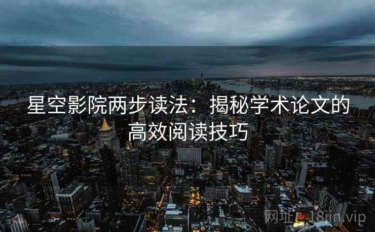 星空影院两步读法:揭秘学术论文的高效阅读技巧