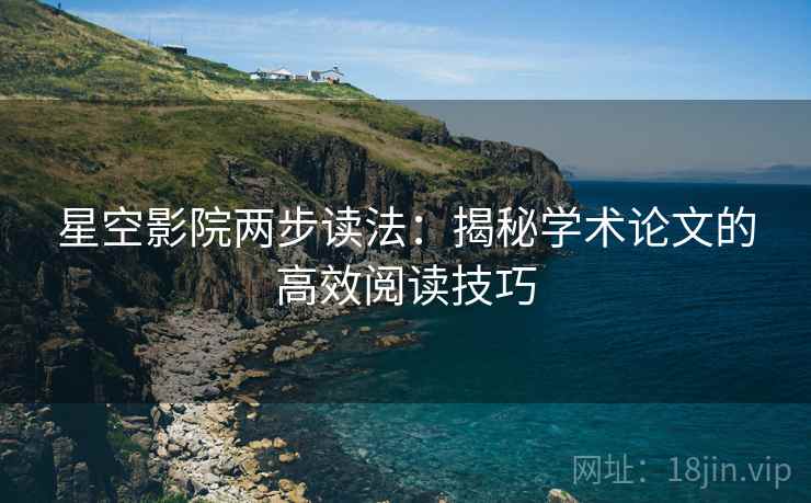 星空影院两步读法：揭秘学术论文的高效阅读技巧