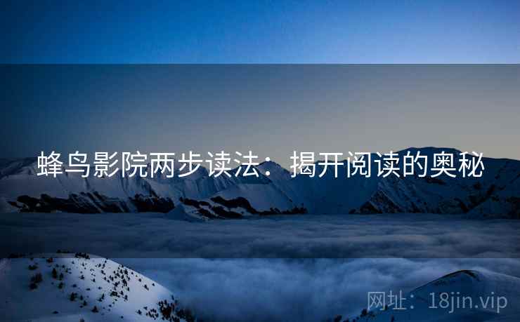 蜂鸟影院两步读法：揭开阅读的奥秘