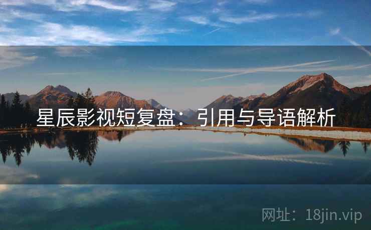 星辰影视短复盘：引用与导语解析