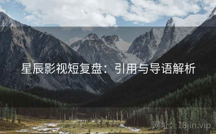 星辰影视短复盘：引用与导语解析