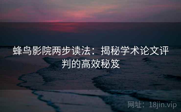 蜂鸟影院两步读法：揭秘学术论文评判的高效秘笈