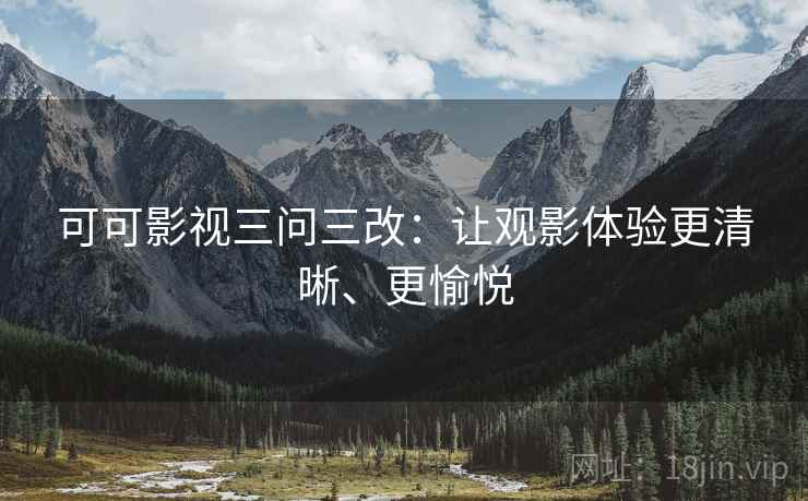 可可影视三问三改：让观影体验更清晰、更愉悦