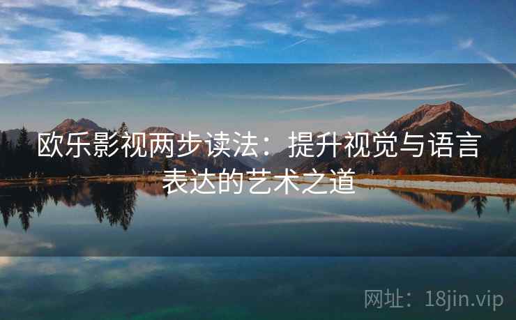 欧乐影视两步读法：提升视觉与语言表达的艺术之道