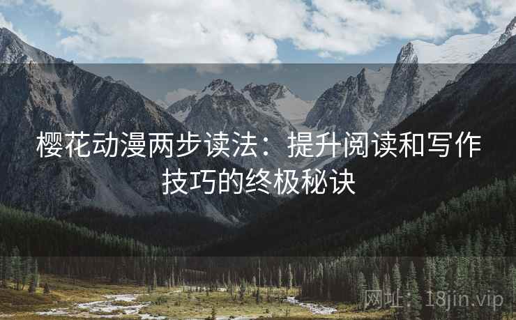 樱花动漫两步读法:提升阅读和写作技巧的终极秘诀 樱花动漫两步读法:提升阅读和写作技巧的终极秘诀