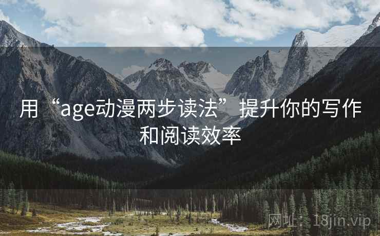 用“age动漫两步读法”提升你的写作和阅读效率