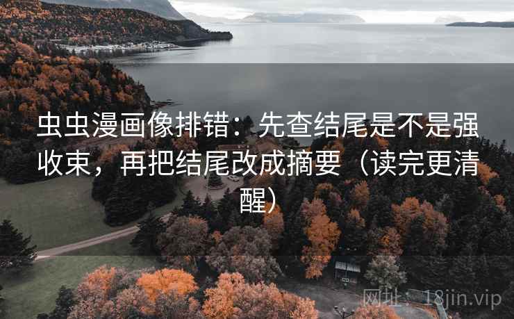虫虫漫画像排错：先查结尾是不是强收束，再把结尾改成摘要（读完更清醒）