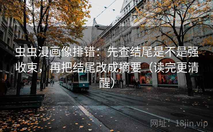 虫虫漫画像排错：先查结尾是不是强收束，再把结尾改成摘要（读完更清醒）