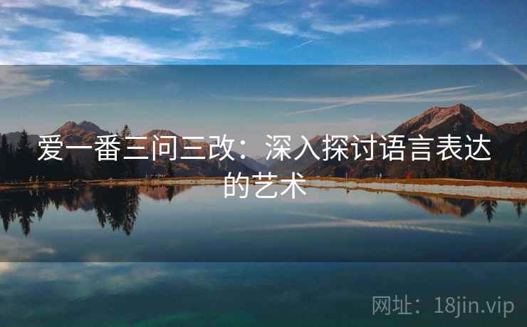 爱一番三问三改：深入探讨语言表达的艺术